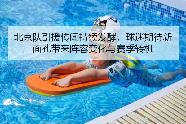 北京队引援传闻持续发酵，球迷期待新面孔带来阵容变化与赛季转机